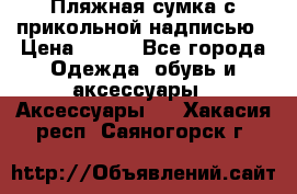 Пляжная сумка с прикольной надписью › Цена ­ 200 - Все города Одежда, обувь и аксессуары » Аксессуары   . Хакасия респ.,Саяногорск г.